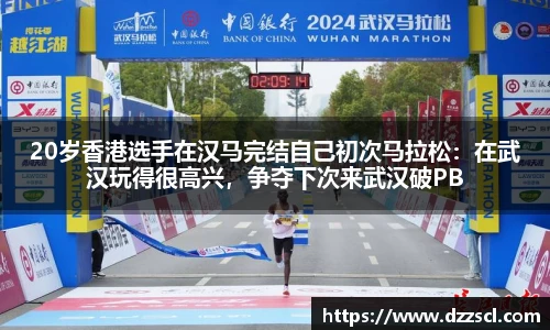 20岁香港选手在汉马完结自己初次马拉松：在武汉玩得很高兴，争夺下次来武汉破PB